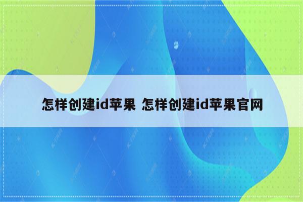 怎样创建id苹果 怎样创建id苹果官网