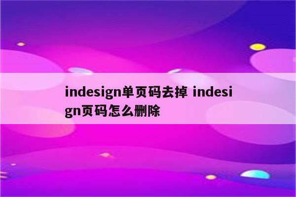 indesign单页码去掉 indesign页码怎么删除