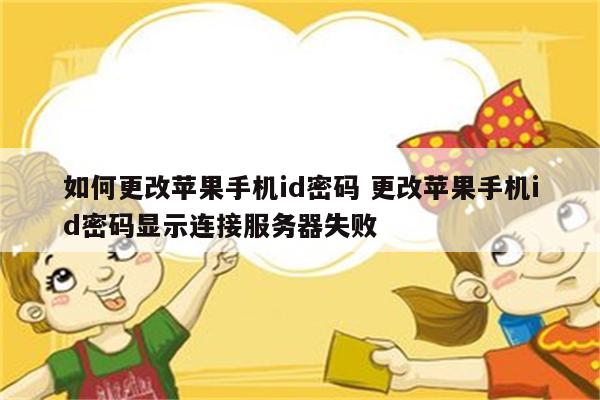 如何更改苹果手机id密码 更改苹果手机id密码显示连接服务器失败