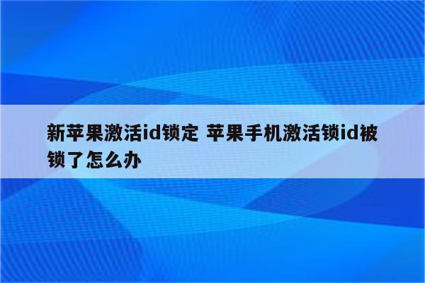 新苹果激活id锁定 苹果手机激活锁id被锁了怎么办