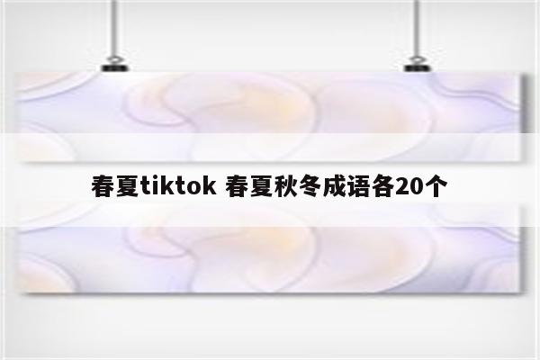 春夏tiktok 春夏秋冬成语各20个