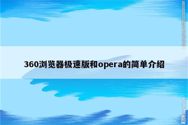 360浏览器极速版和opera的简单介绍