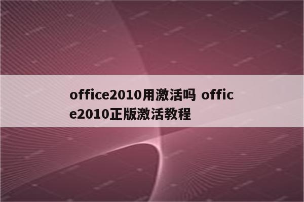 office2010用激活吗 office2010正版激活教程