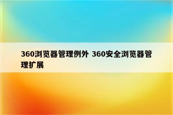 360浏览器管理例外 360安全浏览器管理扩展