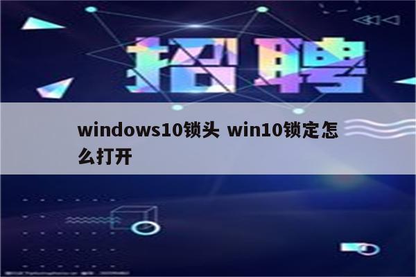 windows10锁头 win10锁定怎么打开