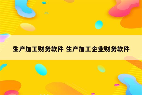 生产加工财务软件 生产加工企业财务软件