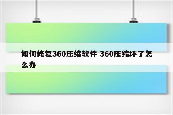 如何修复360压缩软件 360压缩坏了怎么办