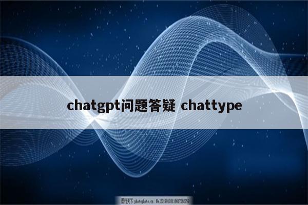 chatgpt问题答疑 chattype