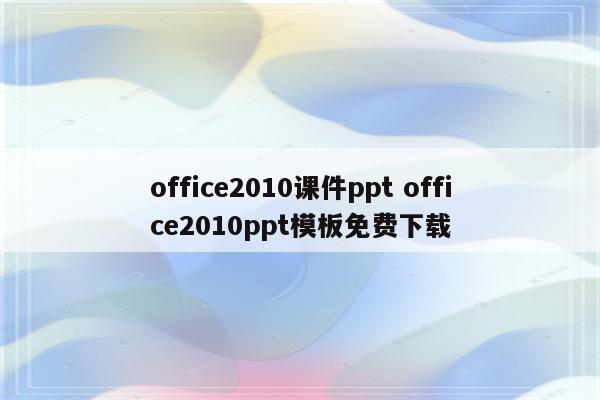 office2010课件ppt office2010ppt模板免费下载