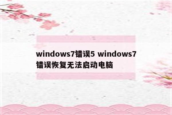 windows7错误5 windows7错误恢复无法启动电脑