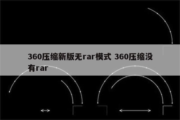 360压缩新版无rar模式 360压缩没有rar