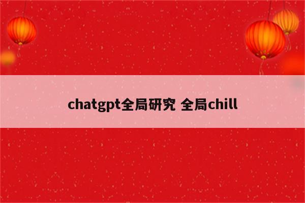 chatgpt全局研究 全局chill