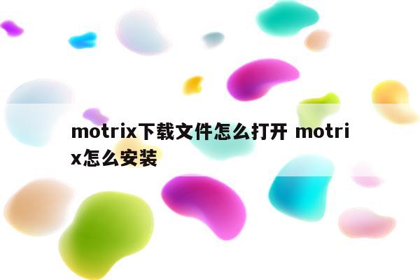 motrix下载文件怎么打开 motrix怎么安装