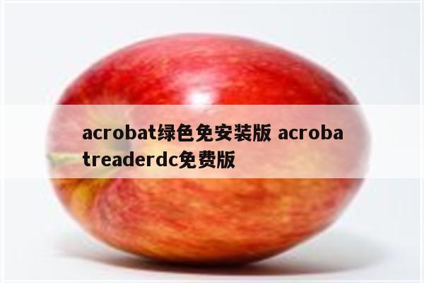 acrobat绿色免安装版 acrobatreaderdc免费版