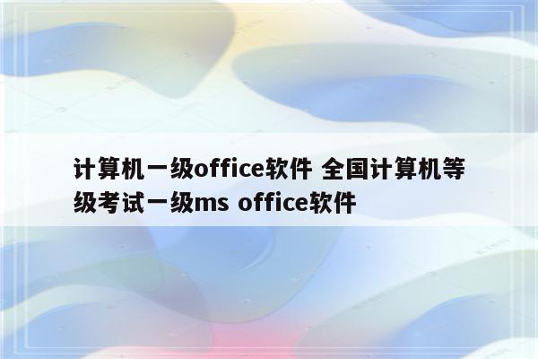 计算机一级office软件 全国计算机等级考试一级ms office软件