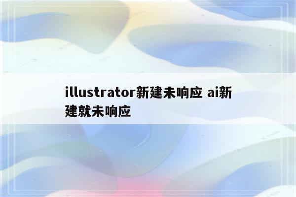 illustrator新建未响应 ai新建就未响应