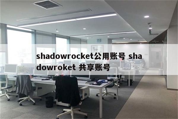 shadowrocket公用账号 shadowroket 共享账号