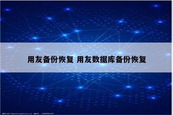 用友备份恢复 用友数据库备份恢复