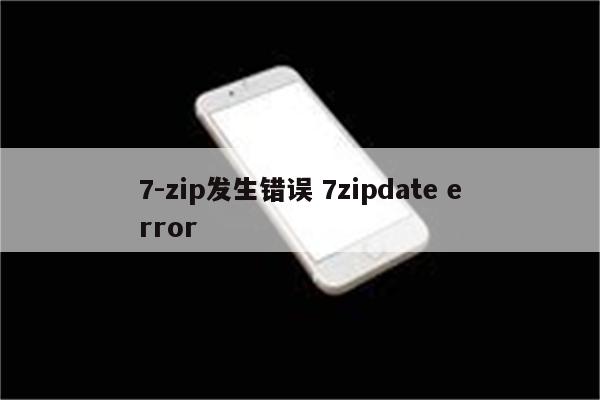 7-zip发生错误 7zipdate error