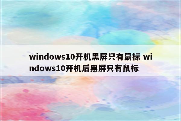 windows10开机黑屏只有鼠标 windows10开机后黑屏只有鼠标