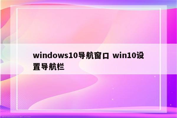 windows10导航窗口 win10设置导航栏