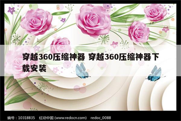 穿越360压缩神器 穿越360压缩神器下载安装