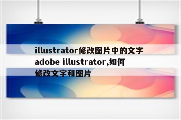 illustrator修改图片中的文字 adobe illustrator,如何修改文字和图片