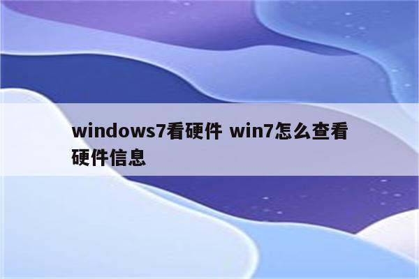 windows7看硬件 win7怎么查看硬件信息