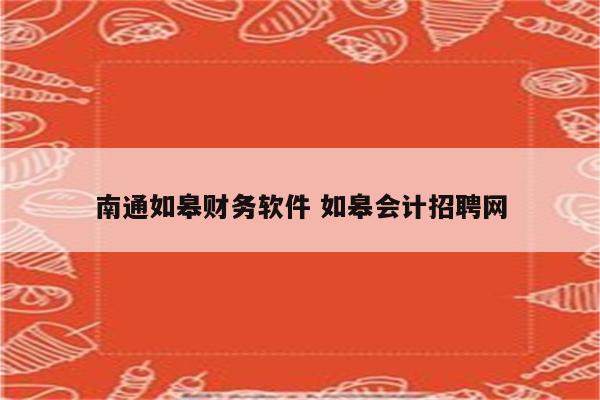 南通如皋财务软件 如皋会计招聘网