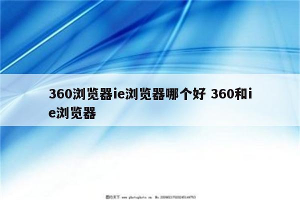 360浏览器ie浏览器哪个好 360和ie浏览器