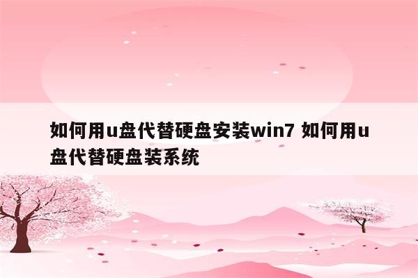 如何用u盘代替硬盘安装win7 如何用u盘代替硬盘装系统