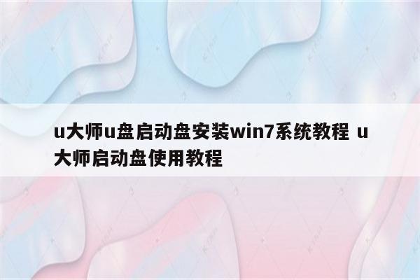 u大师u盘启动盘安装win7系统教程 u大师启动盘使用教程