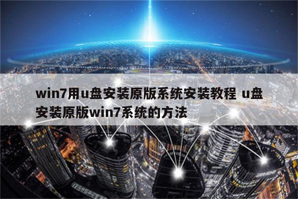 win7用u盘安装原版系统安装教程 u盘安装原版win7系统的方法