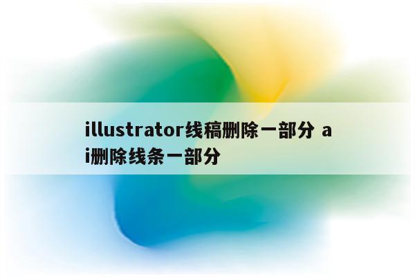 illustrator线稿删除一部分 ai删除线条一部分