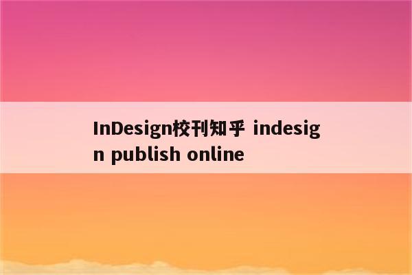 InDesign校刊知乎 indesign publish online