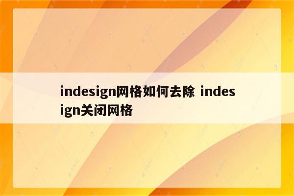 indesign网格如何去除 indesign关闭网格