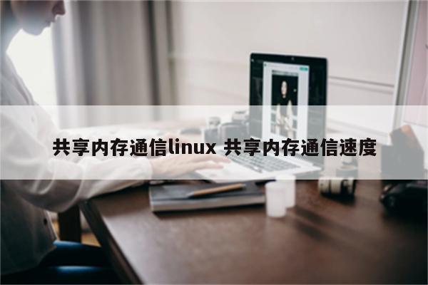 共享内存通信linux 共享内存通信速度