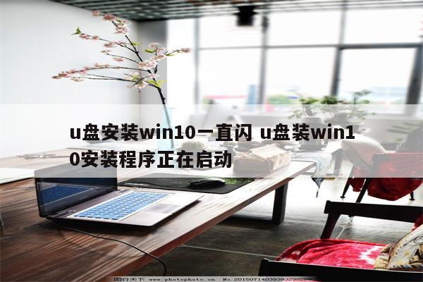 u盘安装win10一直闪 u盘装win10安装程序正在启动