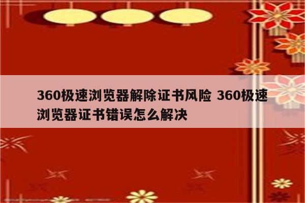 360极速浏览器解除证书风险 360极速浏览器证书错误怎么解决