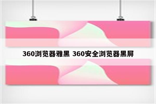 360浏览器雅黑 360安全浏览器黑屏