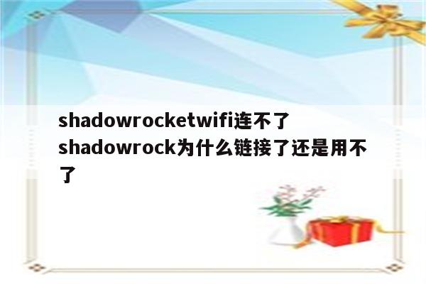 shadowrocketwifi连不了 shadowrock为什么链接了还是用不了