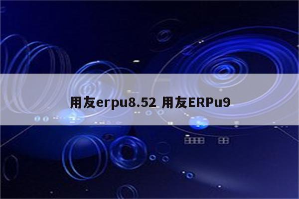 用友erpu8.52 用友ERPu9