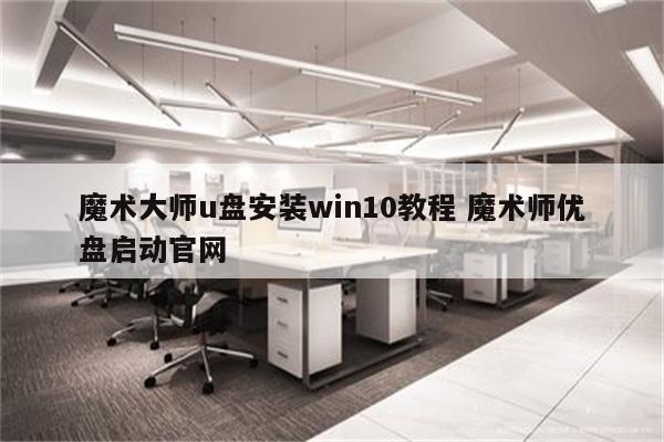 魔术大师u盘安装win10教程 魔术师优盘启动官网