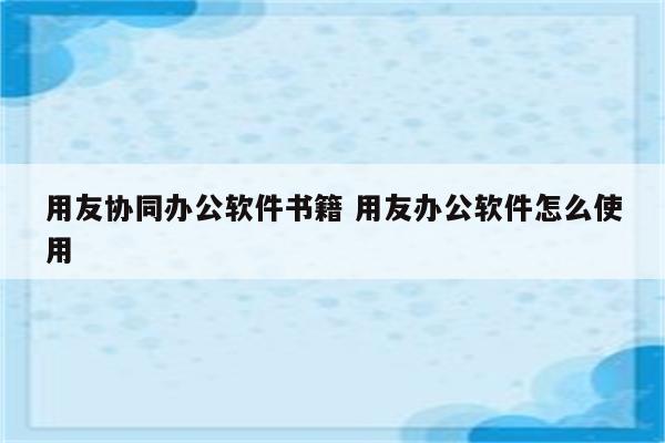 用友协同办公软件书籍 用友办公软件怎么使用