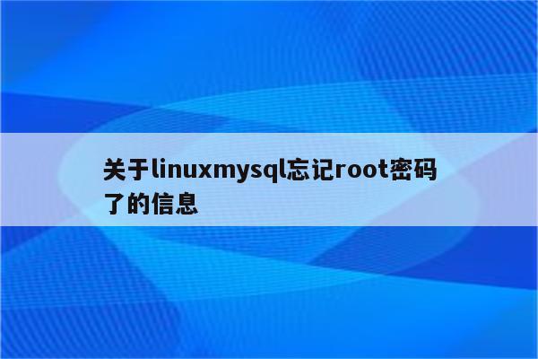 关于linuxmysql忘记root密码了的信息