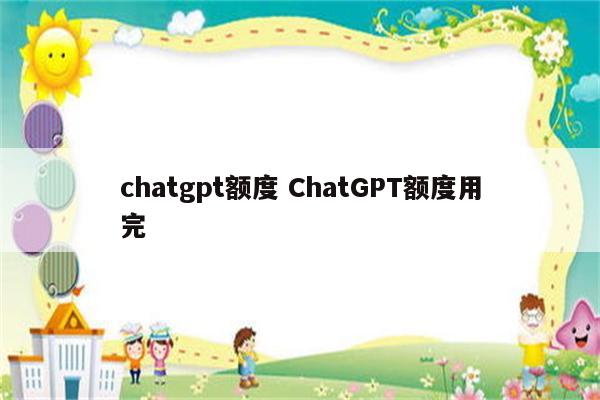 chatgpt额度 ChatGPT额度用完