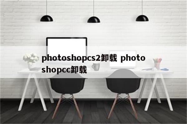 photoshopcs2卸载 photoshopcc卸载