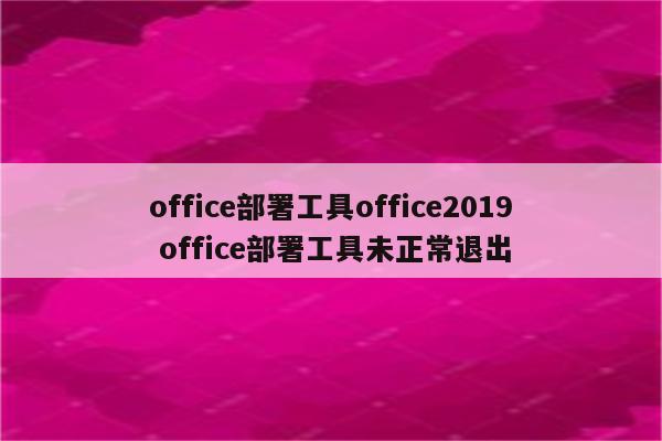 office部署工具office2019 office部署工具未正常退出