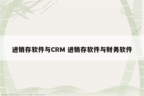 进销存软件与CRM 进销存软件与财务软件