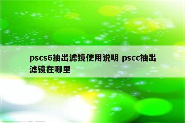 pscs6抽出滤镜使用说明 pscc抽出滤镜在哪里